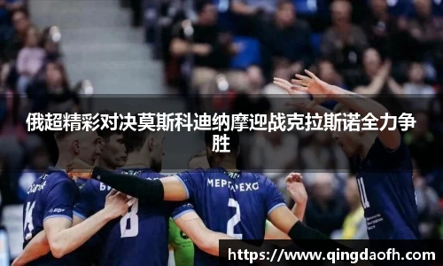 俄超精彩对决莫斯科迪纳摩迎战克拉斯诺全力争胜