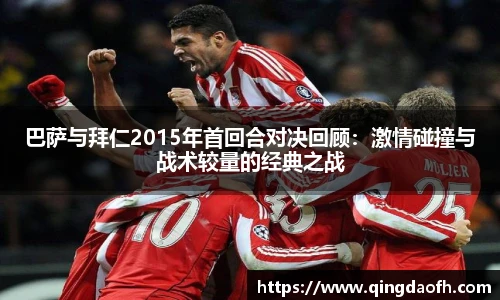 巴萨与拜仁2015年首回合对决回顾：激情碰撞与战术较量的经典之战
