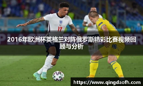 2016年欧洲杯英格兰对阵俄罗斯精彩比赛视频回顾与分析